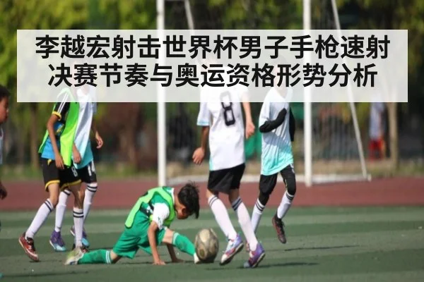 李越宏射击世界杯男子手枪速射决赛节奏与奥运资格形势分析